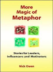 More Magic of Metaphor: Stories for Leaders, Influencers And Motivators