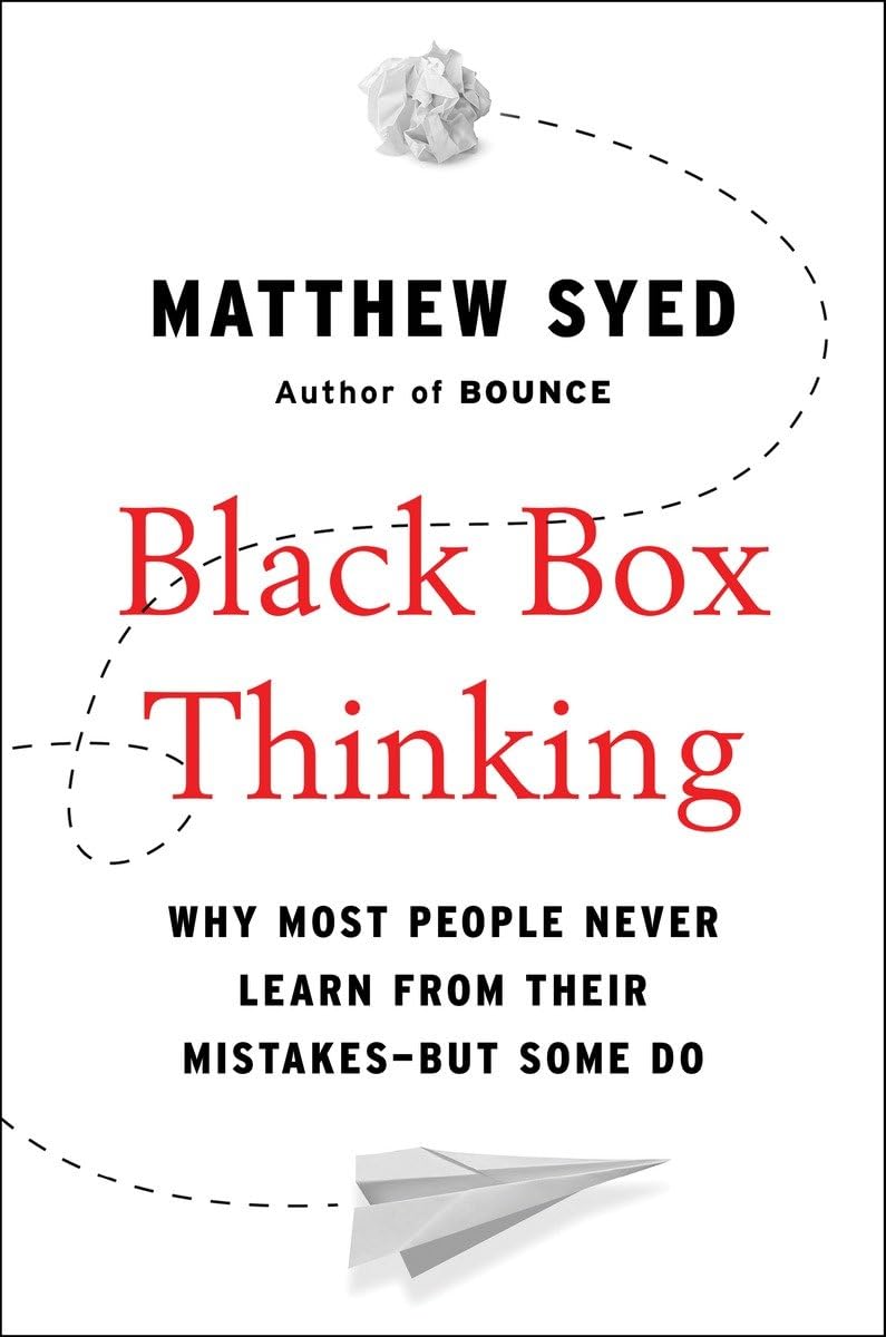 Black Box Thinking: Why Most People Never Learn from Their Mistakes--But Some Do