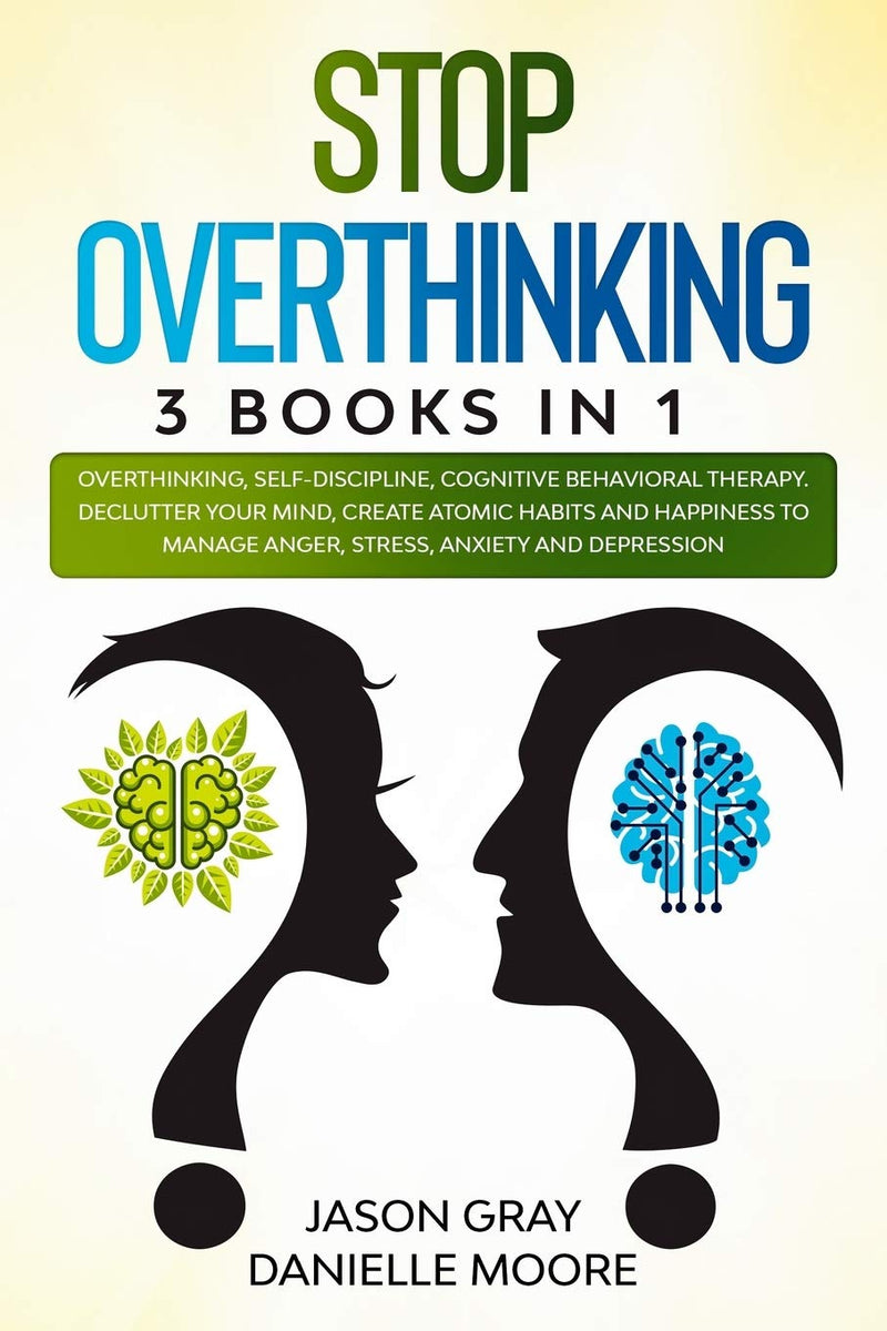 STOP OVERTHINKING: 3 Books In 1: Overthinking, Self-Discipline, Cognitive Behavioral Therapy. Declutter Your Mind, Create Atomic Habits and Happiness to Manage Anger, Stress, Anxiety and Depression