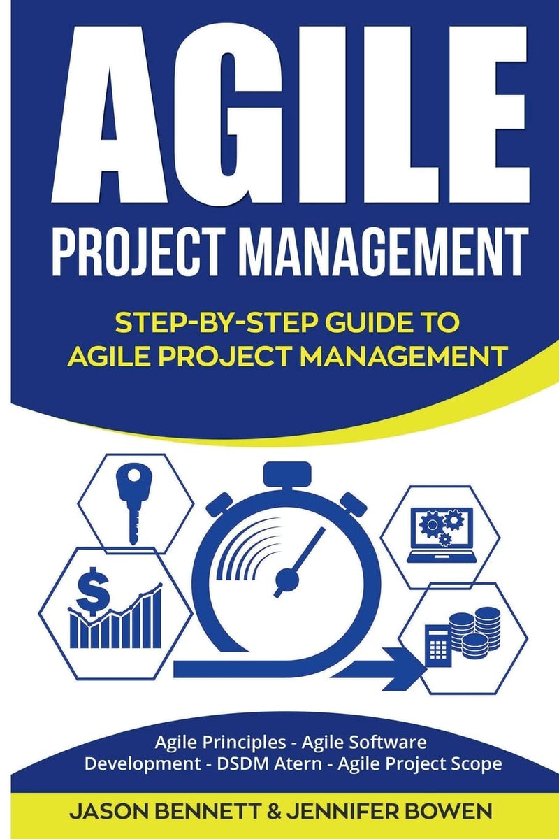 Agile Project Management: Step-by-Step Guide to Agile Project Management (Agile Principles, Agile Software Development, DSDM Atern, Agile Project Scope)