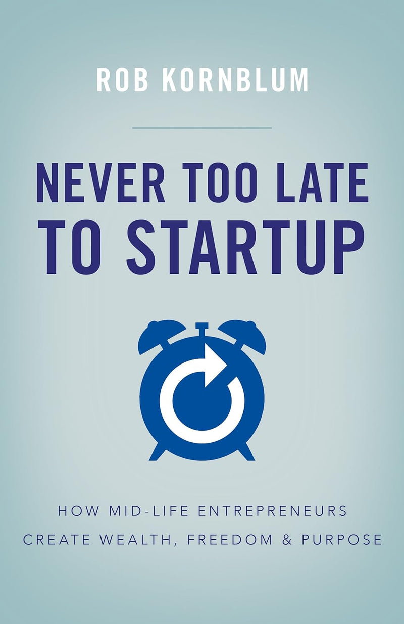 Never Too Late to Startup: How Mid-Life Entrepreneurs Create Wealth, Freedom & Purpose