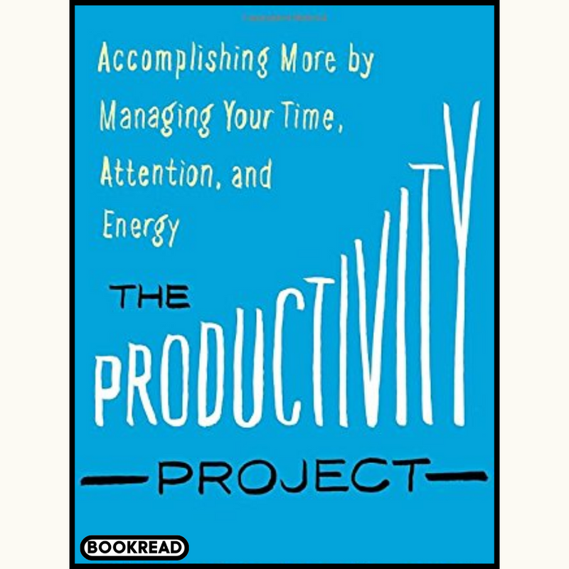 The Productivity Project: Accomplishing More by Managing Your Time, Attention, and Energy