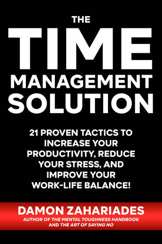 The Time Management Solution: 21 Proven Tactics To Increase Your Productivity, Reduce Your Stress, And Improve Your Work-Life Balance!