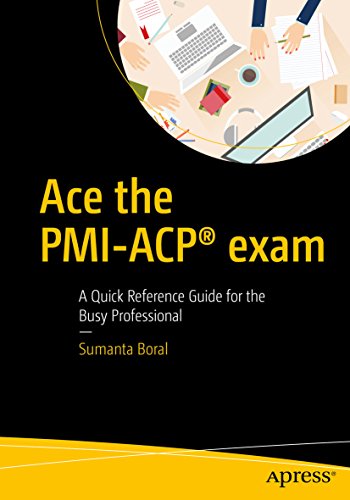 Ace the PMI-ACP® exam: A Quick Reference Guide for the Busy Professional 1st ed. Edition,